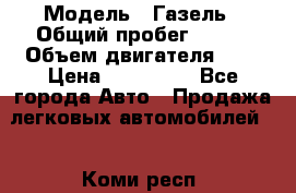  › Модель ­ Газель › Общий пробег ­ 150 › Объем двигателя ­ 3 › Цена ­ 200 000 - Все города Авто » Продажа легковых автомобилей   . Коми респ.
